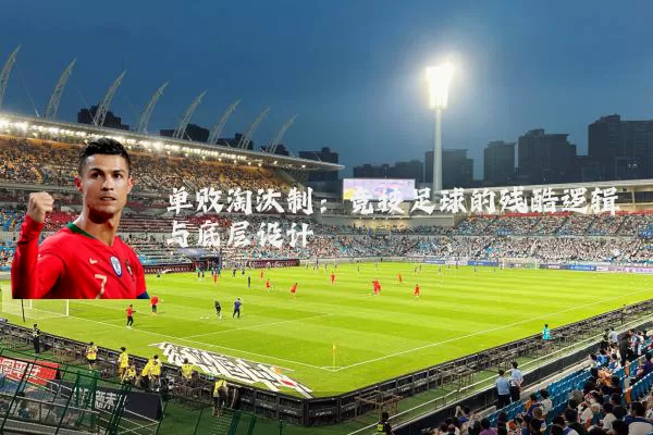 单败淘汰制:竞技足球的残酷逻辑与底层设计