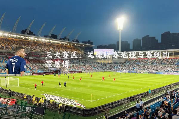 三大赛区:足球联赛地理与赛制的深层博弈