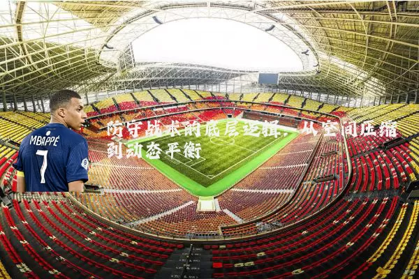 防守战术的底层逻辑:从空间压缩到动态平衡