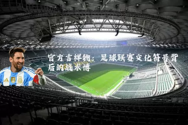 官方吉祥物:足球联赛文化符号背后的战术博弈