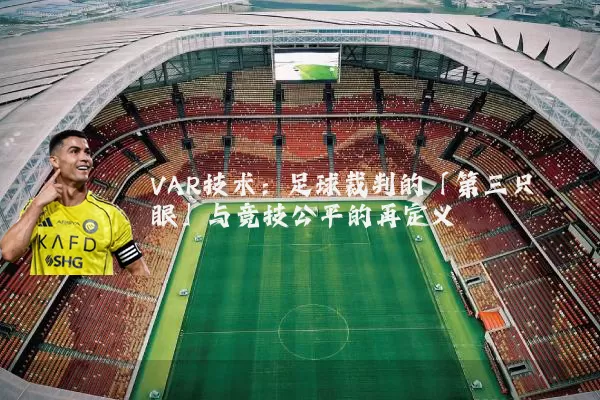 VAR技术:足球裁判的「第三只眼」与竞技公平的再定义
