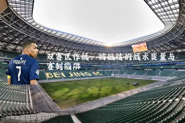 双赛区作战：被低估的战术变量与赛制陷阱