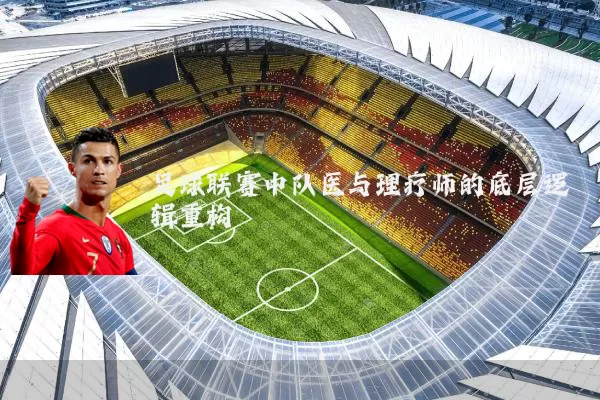 足球联赛中队医与理疗师的底层逻辑重构