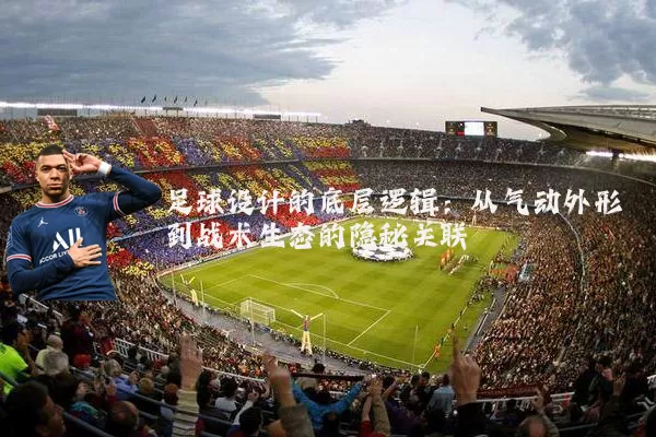 足球设计的底层逻辑:从气动外形到战术生态的隐秘关联