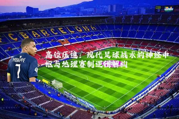 高位压迫:现代足球战术的神经中枢与地理赛制逻辑解构