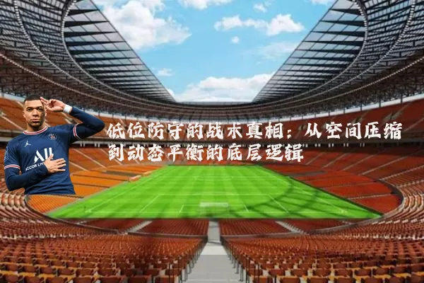 低位防守的战术真相:从空间压缩到动态平衡的底层逻辑