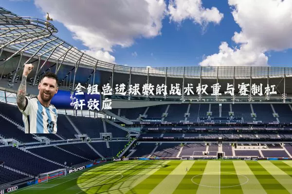 全组总进球数的战术权重与赛制杠杆效应