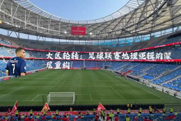 大区轮转：足球联赛地理逻辑的深层重构
