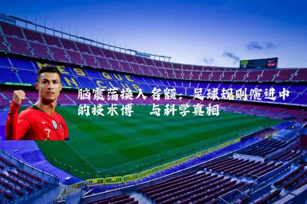 脑震荡换人名额:足球规则演进中的技术博弈与科学真相