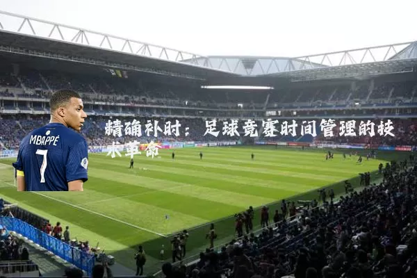 精确补时:足球竞赛时间管理的技术革命