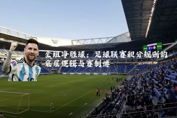 全组净胜球:足球联赛积分规则的底层逻辑与赛制博弈