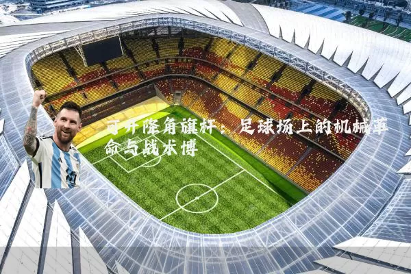 可升降角旗杆:足球场上的机械革命与战术博弈